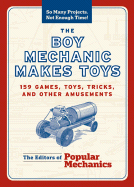 The Boy Mechanic Makes Toys: 159 Games, Toys, Tricks, and Other Amusements - The Editors of Popular Mechanics (Editor)