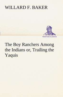 The Boy Ranchers Among the Indians or, Trailing the Yaquis - Baker, Willard F