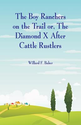 The Boy Ranchers on the Trail: The Diamond X After Cattle Rustlers - Baker, Willard F