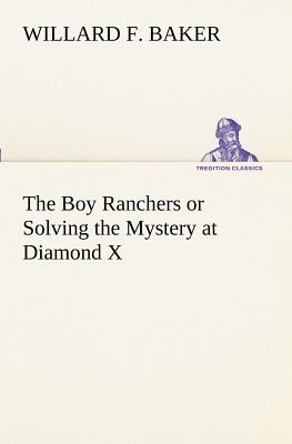 The Boy Ranchers or Solving the Mystery at Diamond X - Baker, Willard F