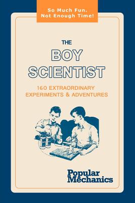 The Boy Scientist: 160 Extraordinary Experiments & Adventures - Popular Mechanics (Editor)