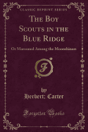The Boy Scouts in the Blue Ridge: Or Marooned Among the Moonshiners (Classic Reprint)