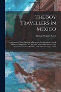 The Boy Travellers in Mexico: Adventures of Two Youths in a Journey to Northern and Central Mexico, Campeachey, and Yucatan, With a Description of the Republics of Central America, and of the Nicaragua Canal