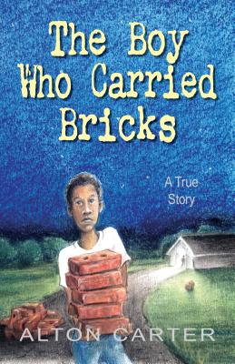 The Boy Who Carried Bricks: A True Story (Middle-Grade Cover) - Carter, Alton