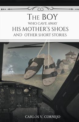 The Boy Who Gave Away His Mother's Shoes - Cornejo, Carlos V