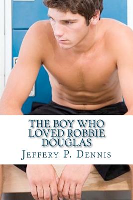 The Boy Who Loved Robbie Douglas - Dennis, Jeffery P