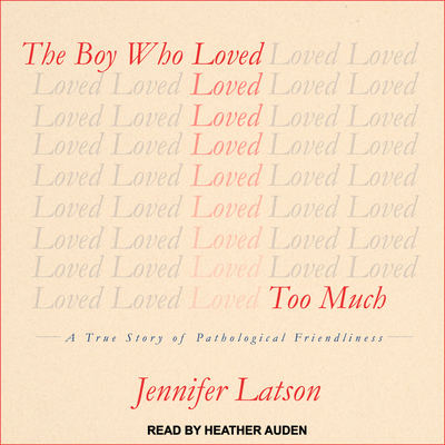 The Boy Who Loved Too Much: A True Story of Pathological Friendliness - Latson, Jennifer, and Auden, Heather (Narrator)