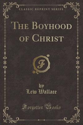 The Boyhood of Christ (Classic Reprint) - Wallace, Lew