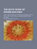 The Boys' Book of Engine-Building: How to Make Steam, Hot Air and Gas Engines and How They Work, Told in Simple Language and by Clear Pictures