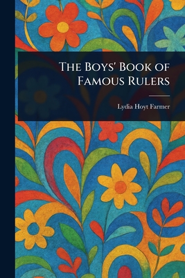 The Boys' Book of Famous Rulers - Farmer, Lydia Hoyt