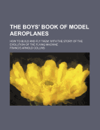 The Boys' Book of Model Aeroplanes; How to Build and Fly Them: With the Story of the Evolution of the Flying Machine