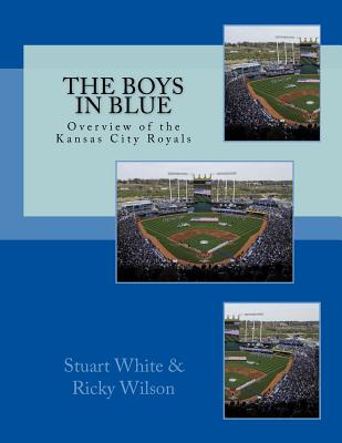 The Boys in Blue: Overview of the Kansas City Royals - Wilson, Ricky, and White, Stuart