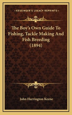 The Boy's Own Guide to Fishing, Tackle Making and Fish Breeding (1894) - Keene, John Harrington