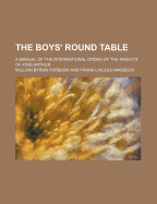 The Boys' Round Table: A Manual of the International Order of the Knights of King Arthur (Classic Reprint)