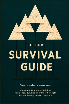 The BPD Survival Guide: Managing Symptoms, Building Resilience, Building Your Inner Strength and Cultivating Self-Acceptance - Swanson, Gertrude