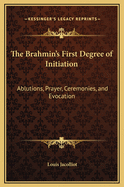 The Brahmin's First Degree of Initiation: Ablutions, Prayer, Ceremonies, and Evocation