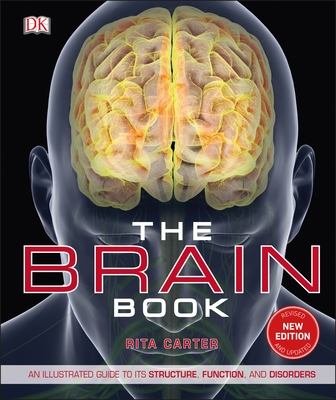 The Brain Book: An Illustrated Guide to its Structure, Functions, and Disorders - Carter, Rita