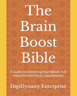 The Brain Boost Bible: A Guide to Unlocking Your Mind's Full Potential with Focus Supplements