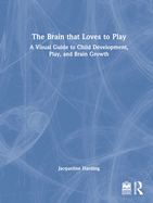 The Brain that Loves to Play: A Visual Guide to Child Development, Play, and Brain Growth