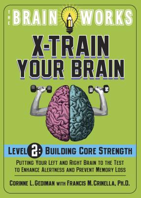 The Brain Works X-Train Your Brain Level 2: Building Core Strength: Putting Your Left and Right Brain to the Test to Enhance Alertness and Mental Agility - Gediman, Corinne L, and Crinella, Francis M