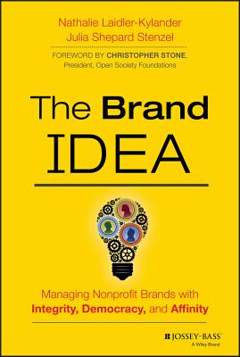 The Brand Idea: Managing Nonprofit Brands with Integrity, Democracy, and Affinity - Laidler-Kylander, Nathalie, and Stenzel, Julia Shepard