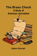 The Brass Check: A Study Of American Journalism