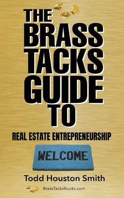 The Brass Tacks Guide to Real Estate Entrepreneurship - Smith, Todd Houston