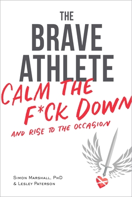 The Brave Athlete: Calm the F*ck Down and Rise to the Occasion - Marshall Phd, Simon, and Paterson, Lesley
