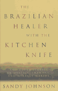 The Brazilian with the Kitchen Knife: And Other Stories of Mystics, Shamans, and Miracle-Makers