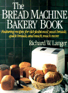 The Bread Machine Bakery Book: How to Bake Wonderful Homemade Breads with Your Bread Machines