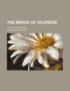 The Bread of Idleness: A Play in Four Acts