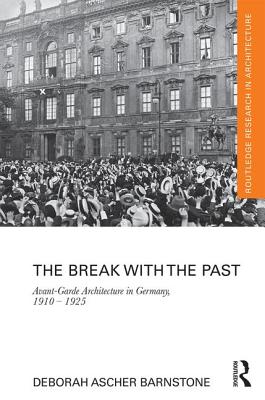 The Break with the Past: Avant-Garde Architecture in Germany, 1910 - 1925 - Barnstone, Deborah Ascher