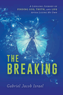 The Breaking: A Lifelong Journey of Finding God, Truth, and Life After Losing My Own