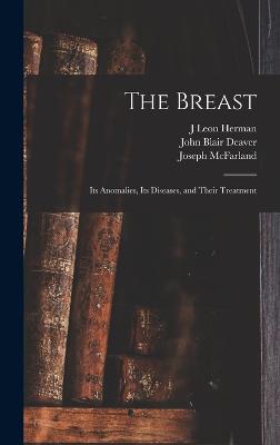 The Breast: Its Anomalies, Its Diseases, and Their Treatment - Deaver, John Blair, and McFarland, Joseph, and Herman, J Leon