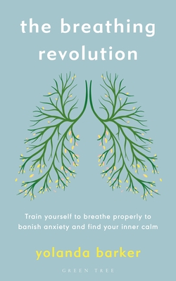 The Breathing Revolution: Train yourself to breathe properly to banish anxiety and find your inner calm - Barker, Yolanda