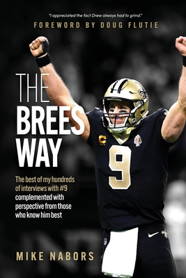 The Brees Way: The best of my hundreds of interviews with #9 complemented with perspective from those who know him best - Nabors, Mike, and Flutie, Doug (Foreword by)