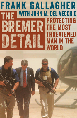 The Bremer Detail: Protecting the Most Threatened Man in the World - Del Vecchio, John M, and Gallagher, Frank