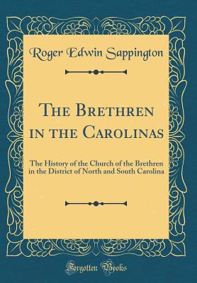 The Brethren in the Carolinas: The History of the Church of the Brethren in the District of North and South Carolina (Classic Reprint) - Sappington, Roger Edwin