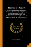 The Brewer's Analyst: A Systematic Handbook of Analysis Relating to Brewing and Malting, Giving Details of Up-To-Date Methods of Analysing All Materials Used, and Products Manufactured, by Brewers and Malsters, Together with Interpretation of