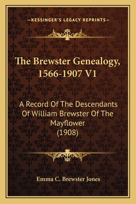The Brewster Genealogy, 1566-1907 V1: A Record of the Descendants of William Brewster of the Mayflower (1908) - Jones, Emma C Brewster