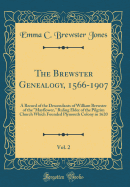 The Brewster Genealogy, 1566-1907, Vol. 2: A Record of the Descendants of William Brewster of the "mayflower," Ruling Elder of the Pilgrim Church Which Founded Plymouth Colony in 1620 (Classic Reprint)