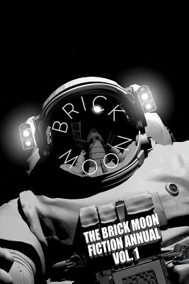 The Brick Moon Fiction Annual Vol. 1 - Beranek, Christian, and del Carlo, Eric, and Easton, Brandon M