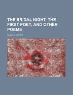 The Bridal Night; The First Poet; And Other Poems