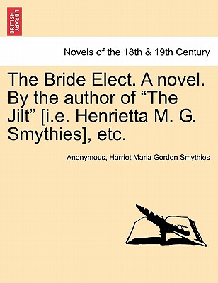 The Bride Elect. a Novel. by the Author of "The Jilt" [I.E. Henrietta M. G. Smythies], Etc. - Anonymous, and Smythies, Harriet Maria Gordon