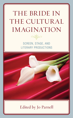 The Bride in the Cultural Imagination: Screen, Stage, and Literary Productions - Parnell, Jo (Contributions by), and Hall, Kevin (Foreword by), and Abdoul, Gladys (Contributions by)