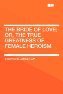 The Bride of Love; Or, the True Greatness of Female Heroism