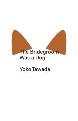 The Bridegroom Was a Dog - Tawada, Yoko, and Mitsutani, Margaret (Translated by)