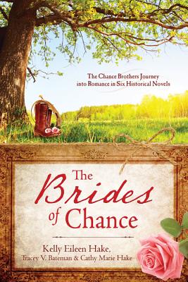 The Brides of Chance: The Chance Brothers Journey Into Romance in Six Historical Novels - Hake, Kelly Eileen, and Hake, Cathy Marie, and Bateman, Tracey V