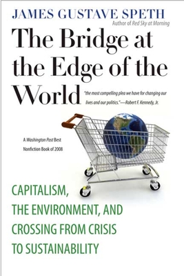 The Bridge at the Edge of the World: Capitalism, the Environment, and Crossing from Crisis to Sustainability - Speth, James Gustave, Professor