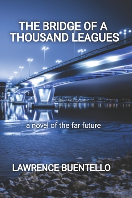 The Bridge of a Thousand Leagues: a novel of the far future - Buentello, Lawrence